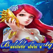 assistir alvin e os esquilos